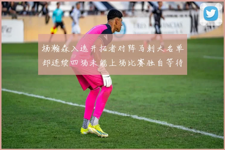 杨瀚森入选开拓者对阵马刺大名单却连续四场未能上场比赛独自等待机会