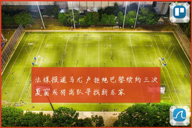 法媒报道马尤卢拒绝巴黎续约三次夏窗或将离队寻找新东家