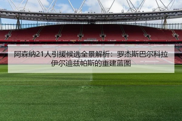 阿森纳21人引援候选全景解析：罗杰斯巴尔科拉伊尔迪兹帕斯的重建蓝图